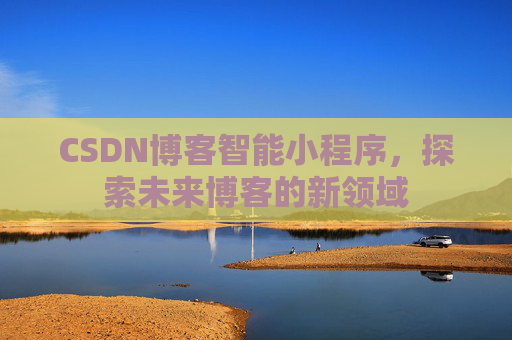 CSDN博客智能小程序，探索未来博客的新领域