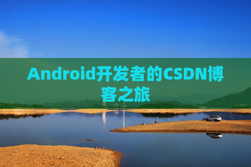 Android开发者的CSDN博客之旅 Android开发者的CSDN博客之旅